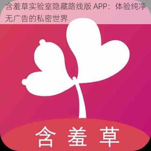 含羞草实验室隐藏路线版 APP：体验纯净无广告的私密世界