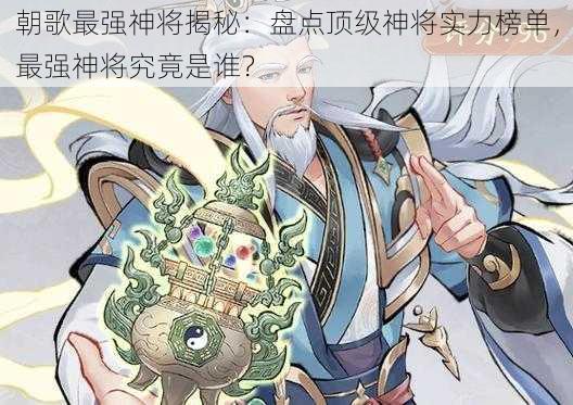 朝歌最强神将揭秘：盘点顶级神将实力榜单，最强神将究竟是谁？