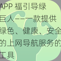 APP 福引导绿巨人——一款提供绿色、健康、安全的上网导航服务的工具