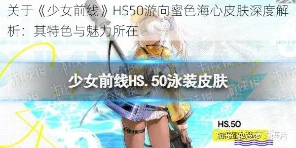 关于《少女前线》HS50游向蜜色海心皮肤深度解析：其特色与魅力所在