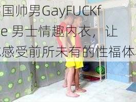 韩国帅男GayFUCKfree 男士情趣内衣，让你感受前所未有的性福体验