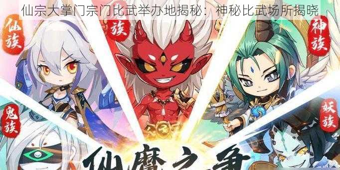 仙宗大掌门宗门比武举办地揭秘：神秘比武场所揭晓