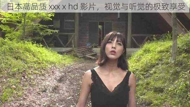 日本高品质 xxxⅹhd 影片，视觉与听觉的极致享受