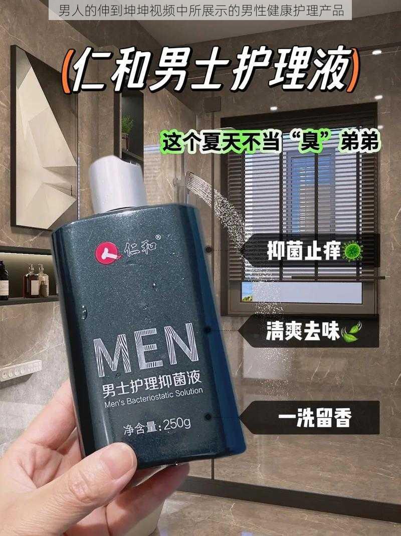 男人的伸到坤坤视频中所展示的男性健康护理产品