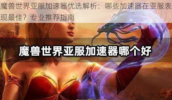 魔兽世界亚服加速器优选解析：哪些加速器在亚服表现最佳？专业推荐指南