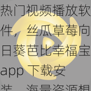 热门视频播放软件，丝瓜草莓向日葵芭比幸福宝app 下载安装，海量资源想看就看