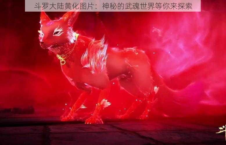 斗罗大陆黄化图片：神秘的武魂世界等你来探索