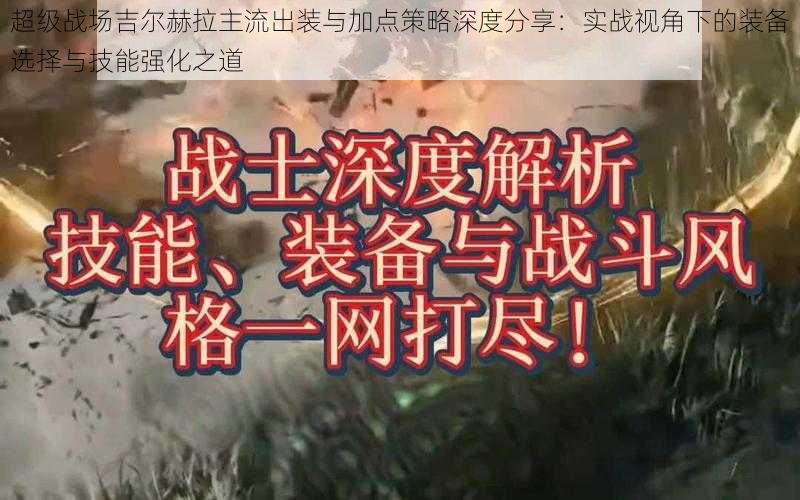 超级战场吉尔赫拉主流出装与加点策略深度分享：实战视角下的装备选择与技能强化之道