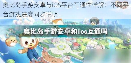 奥比岛手游安卓与iOS平台互通性详解：不同平台游戏进度同步说明