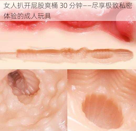 女人扒开屁股爽桶 30 分钟——尽享极致私密体验的成人玩具