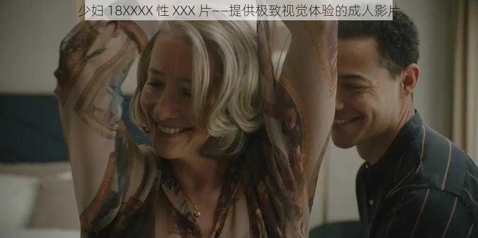 少妇 18XXXX 性 XXX 片——提供极致视觉体验的成人影片