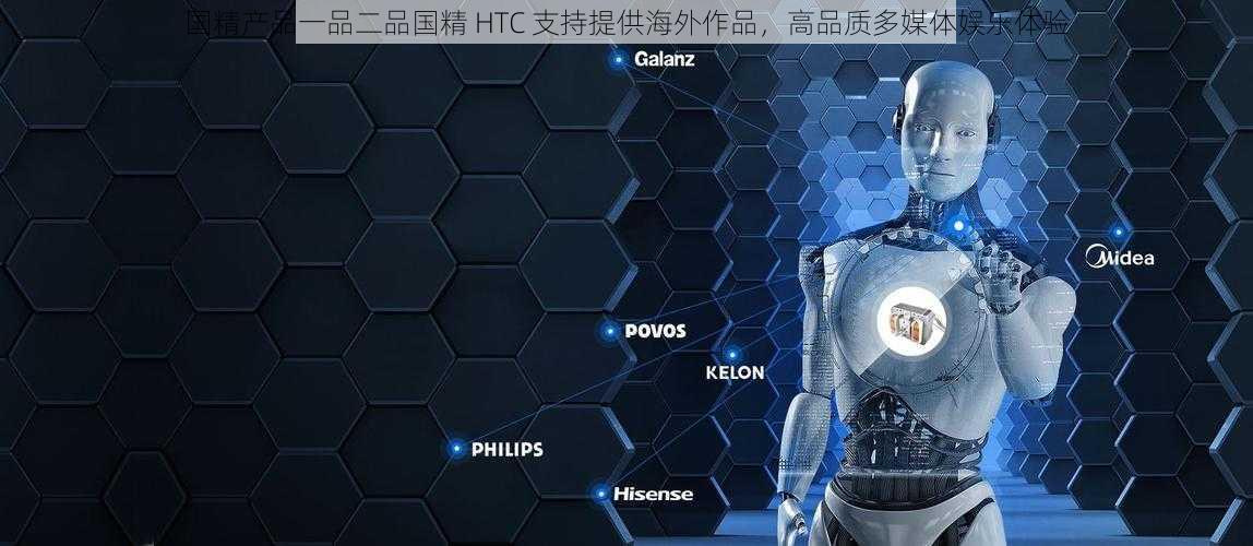 国精产品一品二品国精 HTC 支持提供海外作品，高品质多媒体娱乐体验