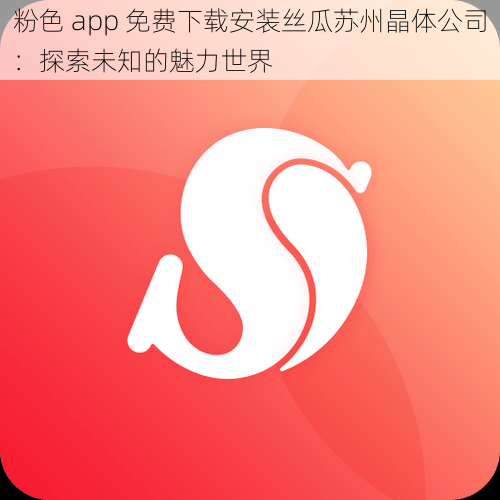 粉色 app 免费下载安装丝瓜苏州晶体公司：探索未知的魅力世界