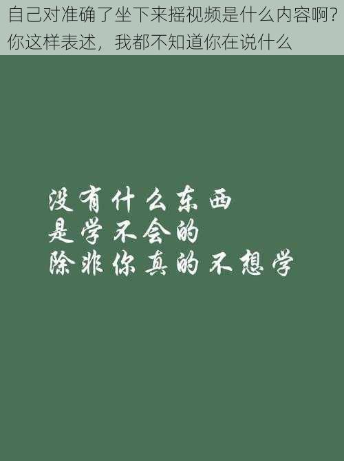 自己对准确了坐下来摇视频是什么内容啊？你这样表述，我都不知道你在说什么