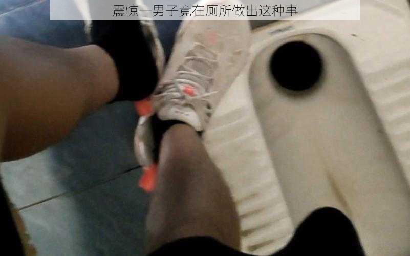 震惊一男子竟在厕所做出这种事