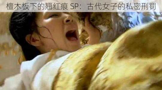 檀木板下的翘红痕 SP：古代女子的私密刑罚