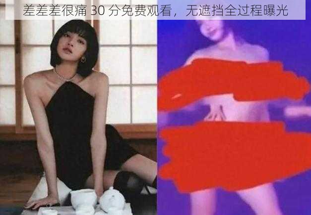 差差差很痛 30 分免费观看，无遮挡全过程曝光