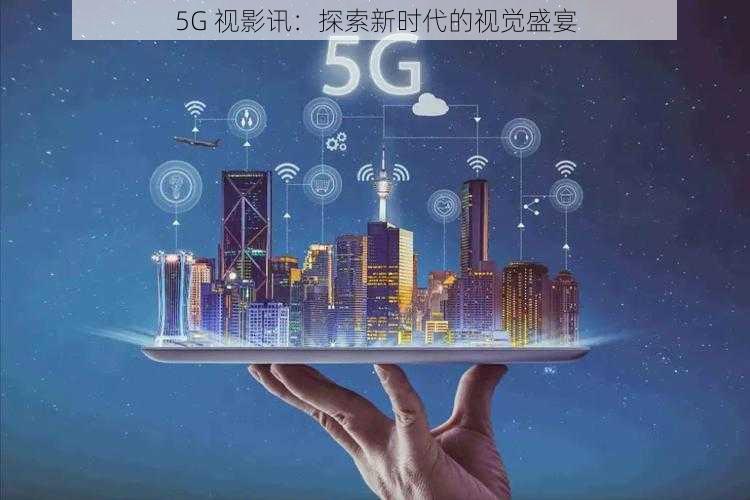 5G 视影讯：探索新时代的视觉盛宴